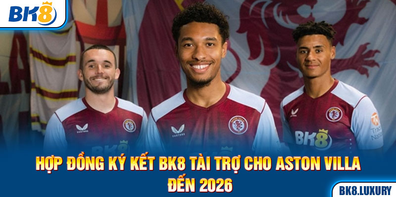 Hợp đồng ký kết BK8 tài trợ cho Aston Villa đến 2026