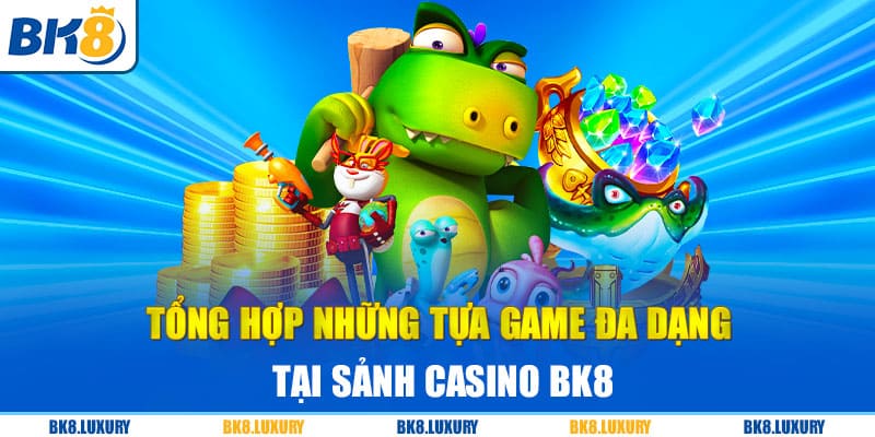 Tổng hợp những tựa Game đa dạng tại sảnh Casino BK8